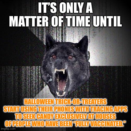 Is this Halloween theory far fetched? | IT’S ONLY A MATTER OF TIME UNTIL; HALLOWEEN TRICK-OR-TREATERS START USING THEIR PHONES WITH TRACING APPS TO SEEK CANDY EXCLUSIVELY AT HOUSES OF PEOPLE WHO HAVE BEEN “FULLY VACCINATED.” | image tagged in memes,insanity wolf,halloween,covid 19,vaccination,phone | made w/ Imgflip meme maker