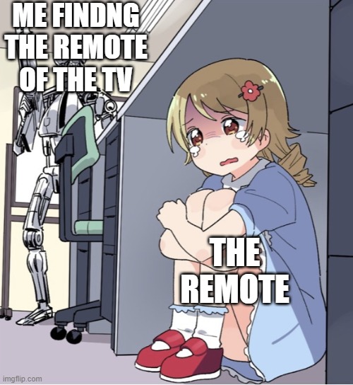 Anime Girl Hiding from Terminator | ME FINDNG THE REMOTE OF THE TV; THE REMOTE | image tagged in anime girl hiding from terminator | made w/ Imgflip meme maker