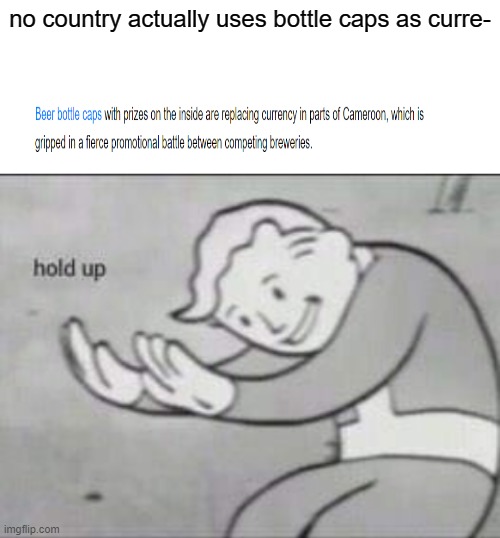 the beginning? | no country actually uses bottle caps as curre- | image tagged in fallout hold up with space on the top | made w/ Imgflip meme maker