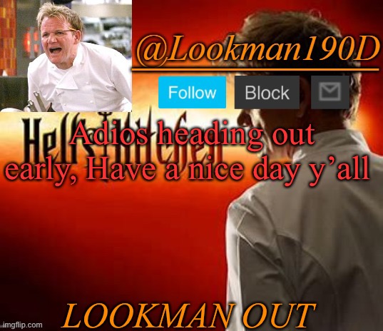 Lookman190D Hell’s Kitchen announcement template by Uno_Official | Adios heading out early, Have a nice day y’all; LOOKMAN OUT | image tagged in lookman190d hell s kitchen announcement template by uno_official | made w/ Imgflip meme maker