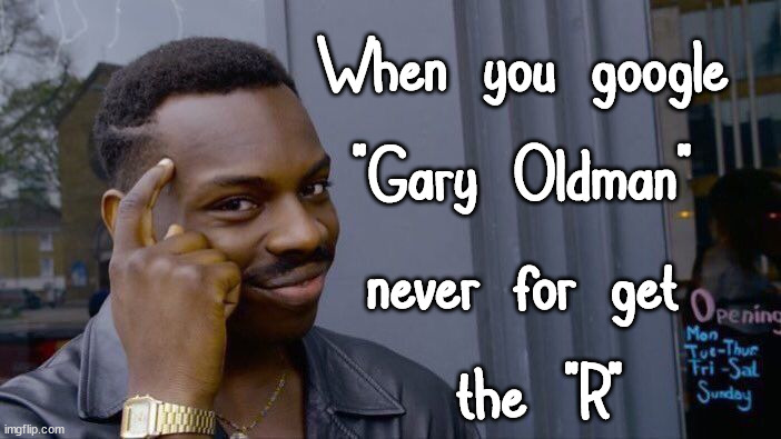 Tip for you all. | When you google 
"Gary Oldman" 
never for get 
the "R" | image tagged in memes,roll safe think about it | made w/ Imgflip meme maker