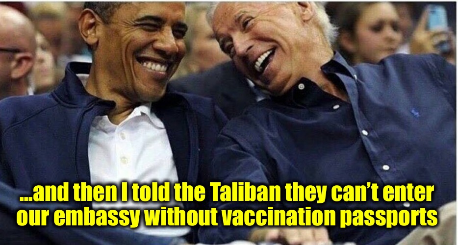 Safety first! | …and then I told the Taliban they can’t enter 
our embassy without vaccination passports | image tagged in obama/biden,afghanistan | made w/ Imgflip meme maker