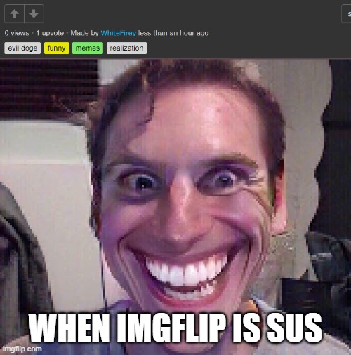 When The Imposter Is Sus | WHEN IMGFLIP IS SUS | image tagged in when the imposter is sus,funny,memes,sus,amogus | made w/ Imgflip meme maker