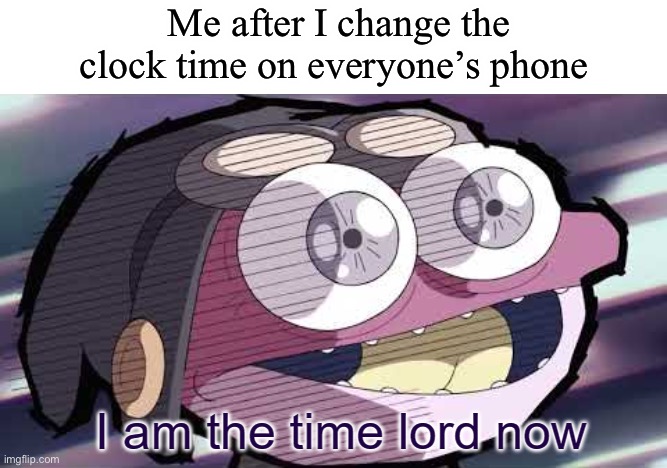 E V I L | Me after I change the clock time on everyone’s phone | image tagged in i am the time lord now | made w/ Imgflip meme maker