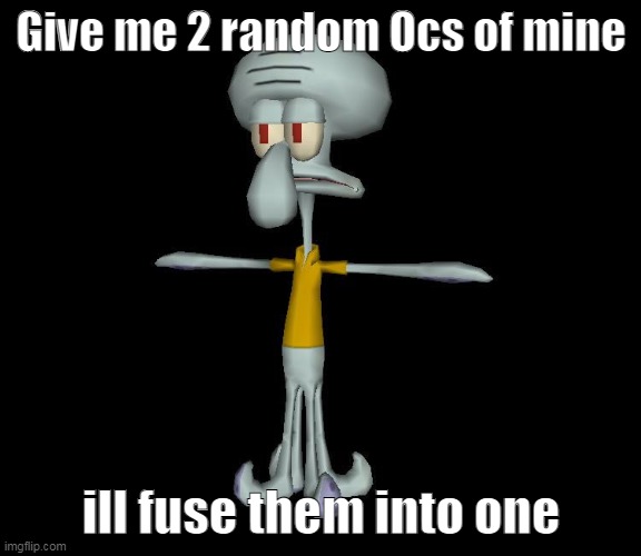 Like my other latest post- | Give me 2 random Ocs of mine; ill fuse them into one | image tagged in squidward t-pose | made w/ Imgflip meme maker
