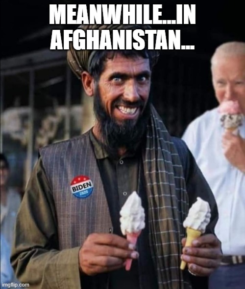MEANWHILE...IN AFGHANISTAN... | image tagged in political meme | made w/ Imgflip meme maker