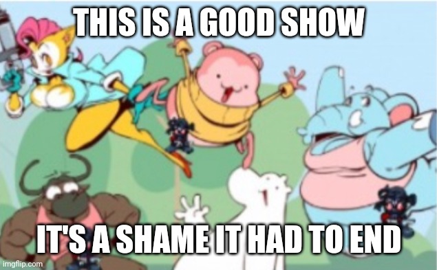 Peepoodo and the super f friends | THIS IS A GOOD SHOW IT'S A SHAME IT HAD TO END | image tagged in peepoodo and the super f friends | made w/ Imgflip meme maker