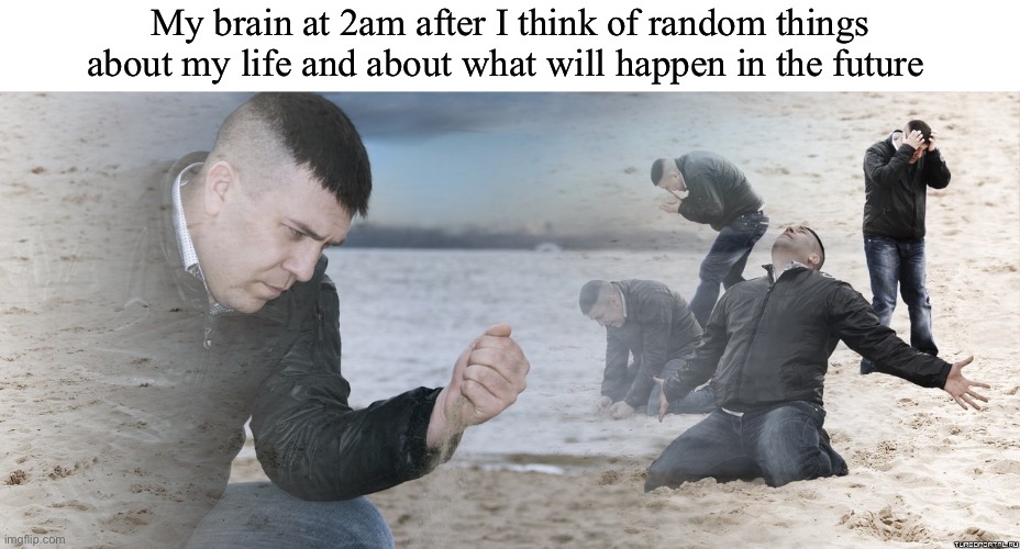 It’s a weird time ngl | My brain at 2am after I think of random things about my life and about what will happen in the future | image tagged in guy with sand in the hands of despair | made w/ Imgflip meme maker