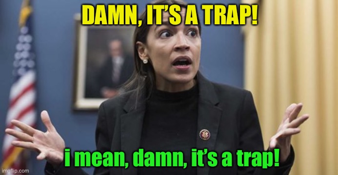 AOC confused | DAMN, IT’S A TRAP! i mean, damn, it’s a trap! | image tagged in aoc confused | made w/ Imgflip meme maker