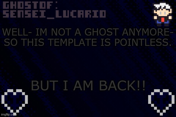 Guess who's back- back again- Mavricks back- tell a freind | WELL- IM NOT A GHOST ANYMORE-
SO THIS TEMPLATE IS POINTLESS. BUT I AM BACK!! | image tagged in ghost sensei_lucario template | made w/ Imgflip meme maker