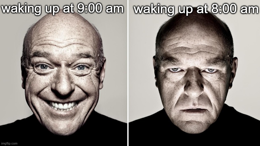 no title | waking up at 9:00 am; waking up at 8:00 am | image tagged in dean norris's reaction | made w/ Imgflip meme maker