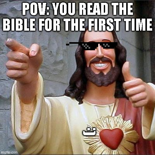 Buddy Christ | POV: YOU READ THE BIBLE FOR THE FIRST TIME; (: | image tagged in memes,buddy christ | made w/ Imgflip meme maker