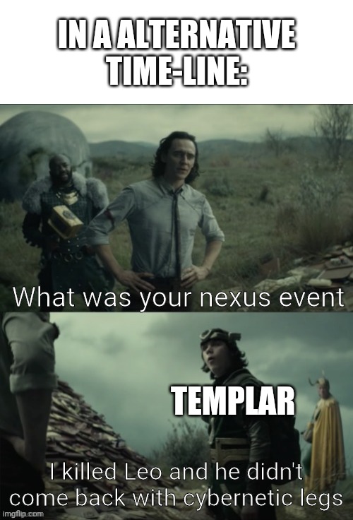 Leo is hard to kill | IN A ALTERNATIVE TIME-LINE:; What was your nexus event; TEMPLAR; I killed Leo and he didn't come back with cybernetic legs | image tagged in what was your nexus event | made w/ Imgflip meme maker