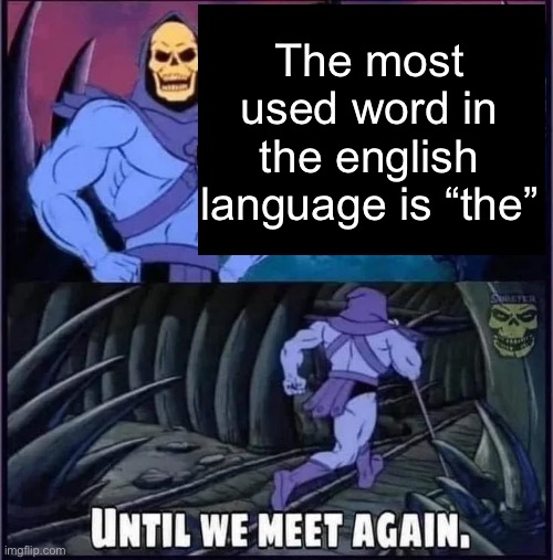 Until we meet again. | The most used word in the english language is “the” | image tagged in until we meet again | made w/ Imgflip meme maker