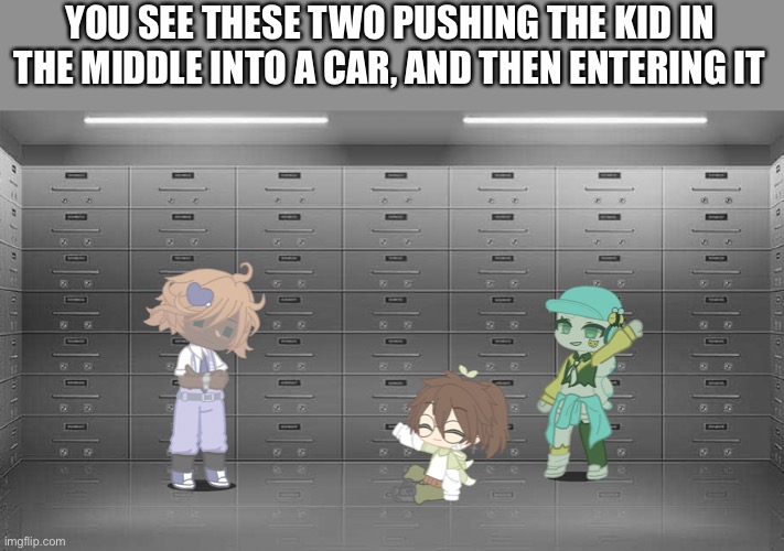 If you use a op oc I will not reply to your comment | YOU SEE THESE TWO PUSHING THE KID IN THE MIDDLE INTO A CAR, AND THEN ENTERING IT | made w/ Imgflip meme maker