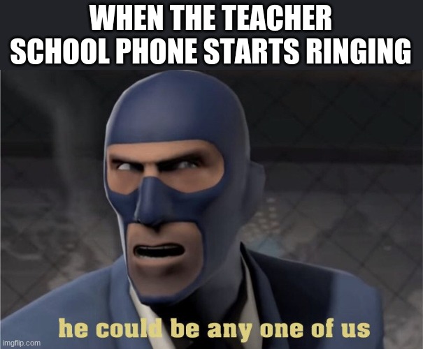 He could be any one of us | WHEN THE TEACHER SCHOOL PHONE STARTS RINGING | image tagged in he could be any one of us | made w/ Imgflip meme maker