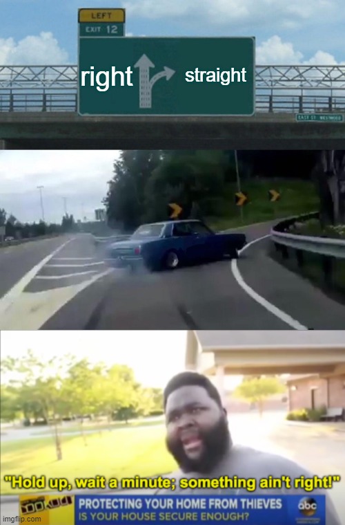 something aint right | right; straight | image tagged in memes,left exit 12 off ramp,hold up wait a minute something aint right | made w/ Imgflip meme maker