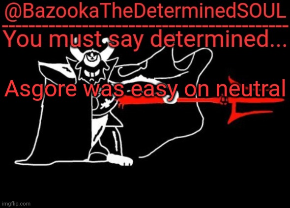 Bazooka's asgore temp #2 | Asgore was easy on neutral | image tagged in bazooka's asgore temp 2 | made w/ Imgflip meme maker