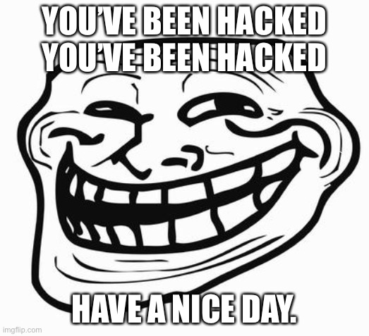 Hacker Trollface Old Meme Nostalgia | YOU’VE BEEN HACKED YOU’VE BEEN HACKED; HAVE A NICE DAY. | image tagged in trollface,nostalgia,old | made w/ Imgflip meme maker