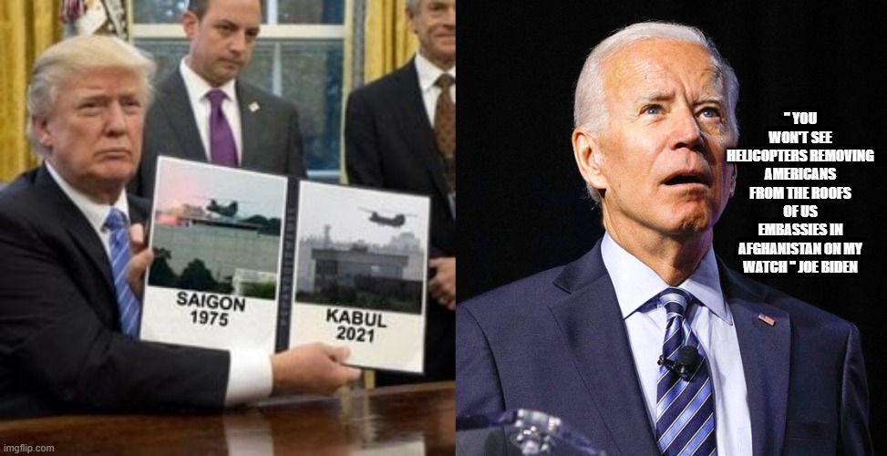 JOE DIDN'T KNOW | " YOU WON'T SEE HELICOPTERS REMOVING AMERICANS FROM THE ROOFS OF US EMBASSIES IN AFGHANISTAN ON MY WATCH " JOE BIDEN | image tagged in joe biden | made w/ Imgflip meme maker