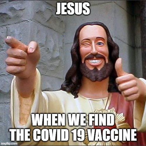 yes he will be very happy | JESUS; WHEN WE FIND THE COVID 19 VACCINE | image tagged in memes,buddy christ,happy,jesus,covid vaccine | made w/ Imgflip meme maker