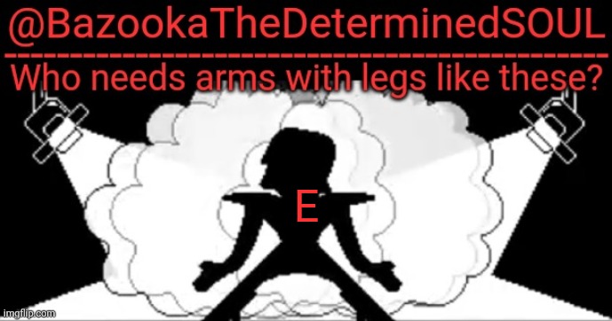 Bazooka's mettaton temp | E | image tagged in bazooka's mettaton temp | made w/ Imgflip meme maker