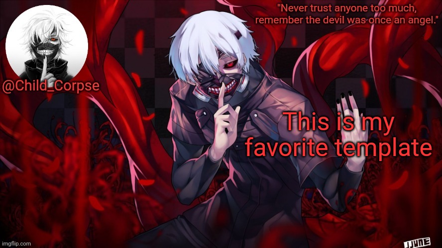 Child_Corpse's Kaneki template | This is my favorite template | image tagged in child_corpse's kaneki template | made w/ Imgflip meme maker