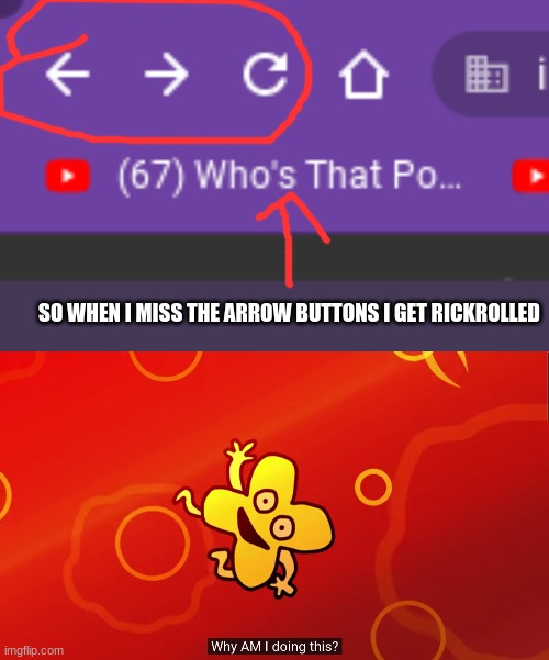 me when the | SO WHEN I MISS THE ARROW BUTTONS I GET RICKROLLED | image tagged in why am i doing this x bfb | made w/ Imgflip meme maker
