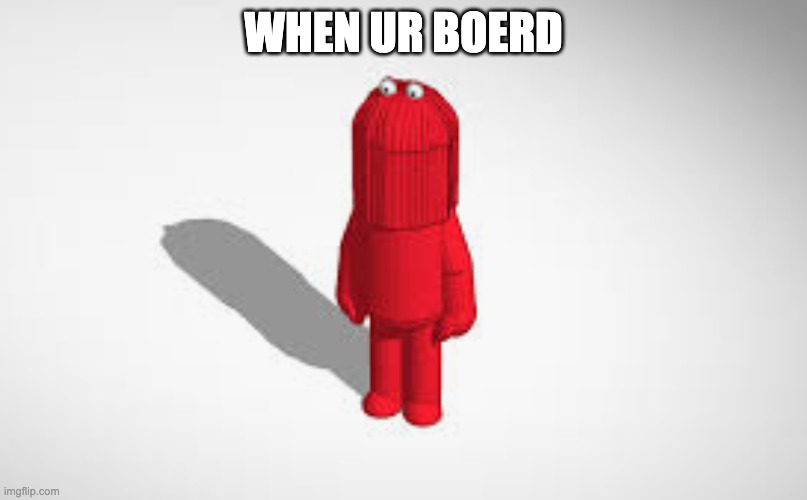 bored | WHEN UR BOERD | image tagged in bored | made w/ Imgflip meme maker