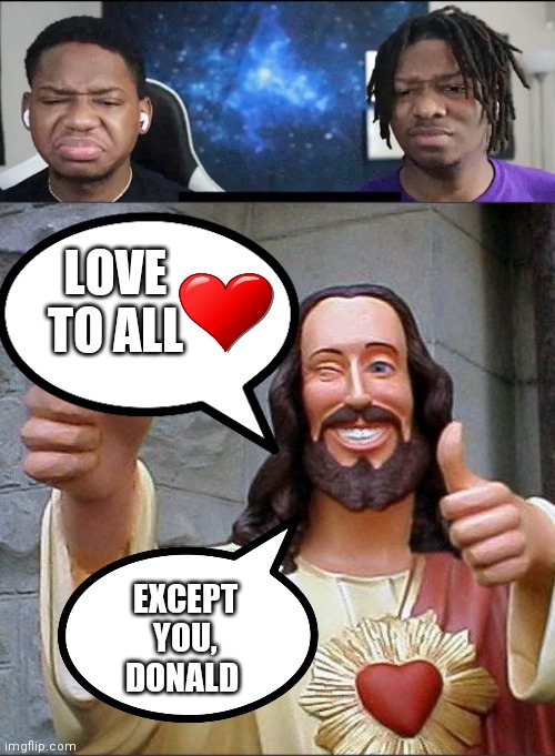 Jesus Loves You. Not You. | LOVE TO ALL; EXCEPT YOU, DONALD | image tagged in memes,buddy christ,twins | made w/ Imgflip meme maker