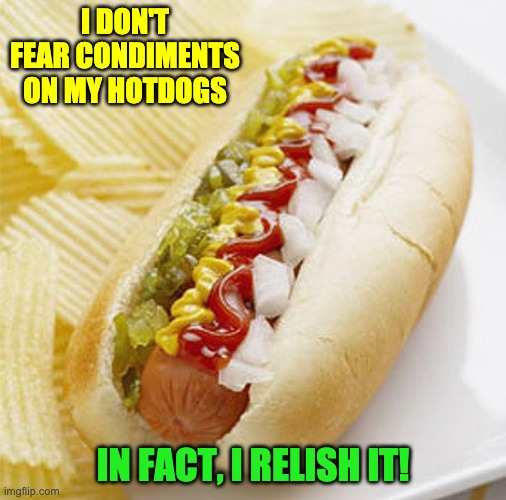 Hot Dog! | I DON'T FEAR CONDIMENTS ON MY HOTDOGS; IN FACT, I RELISH IT! | image tagged in bad pun | made w/ Imgflip meme maker