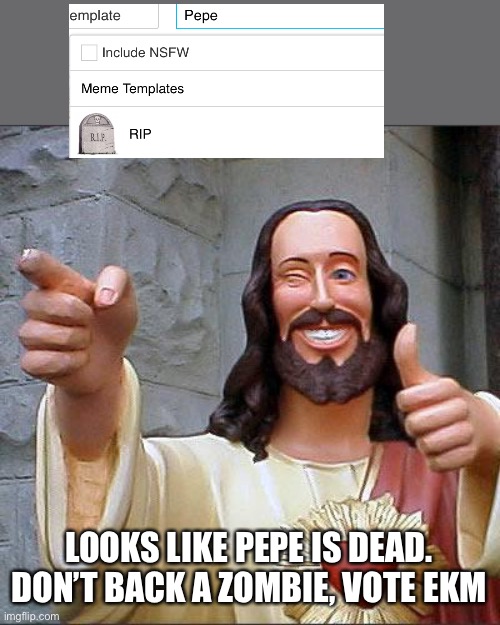 Buddy Christ | LOOKS LIKE PEPE IS DEAD. DON’T BACK A ZOMBIE, VOTE EKM | image tagged in memes,buddy christ | made w/ Imgflip meme maker