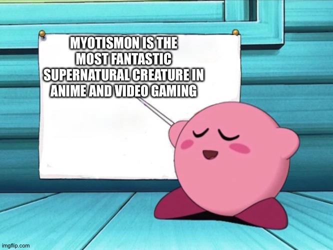 kirby sign | MYOTISMON IS THE MOST FANTASTIC SUPERNATURAL CREATURE IN ANIME AND VIDEO GAMING | image tagged in kirby sign | made w/ Imgflip meme maker