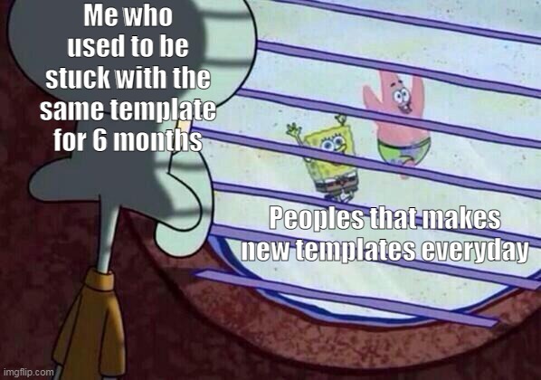 Ah yes, Wholesome holding a sign. | Me who used to be stuck with the same template for 6 months; Peoples that makes new templates everyday | image tagged in squidward window | made w/ Imgflip meme maker
