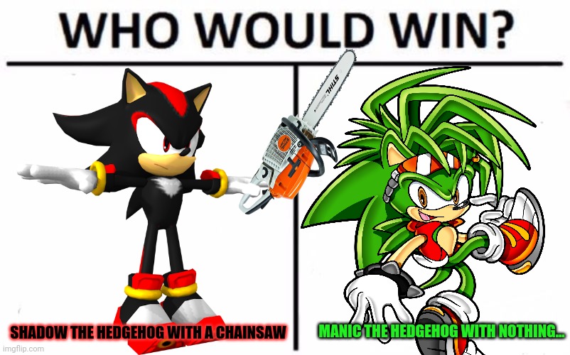 Sonic who would win! | MANIC THE HEDGEHOG WITH NOTHING... SHADOW THE HEDGEHOG WITH A CHAINSAW | image tagged in memes,who would win,sonic the hedgehog,shadow the hedgehog,manic the hedgehog | made w/ Imgflip meme maker