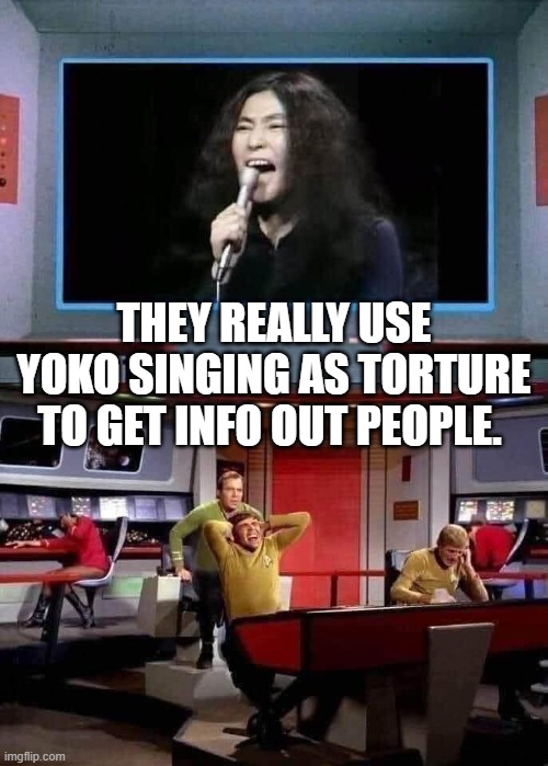 THEY REALLY USE YOKO SINGING AS TORTURE TO GET INFO OUT PEOPLE. | image tagged in star trek,the beatles | made w/ Imgflip meme maker