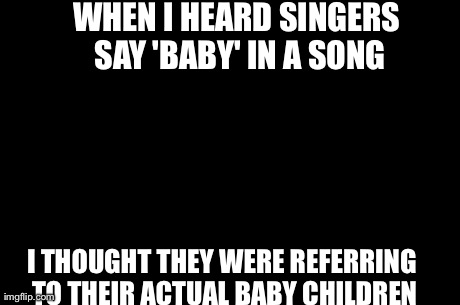 Confession Kid Meme | WHEN I HEARD SINGERS SAY 'BABY' IN A SONG I THOUGHT THEY WERE REFERRING TO THEIR ACTUAL BABY CHILDREN | image tagged in memes,confession kid | made w/ Imgflip meme maker