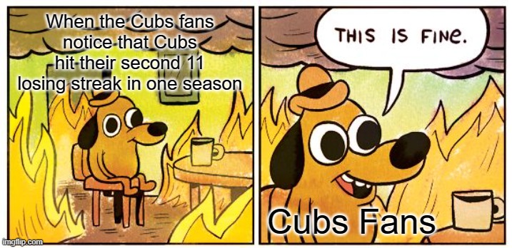 Yep Cubs suck | When the Cubs fans notice that Cubs hit their second 11 losing streak in one season; Cubs Fans | image tagged in memes,this is fine | made w/ Imgflip meme maker