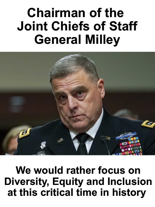 Chairman of the 
Joint Chiefs of Staff
General Milley We would rather focus on Diversity, Equity and Inclusion at this critical time in hist | made w/ Imgflip meme maker