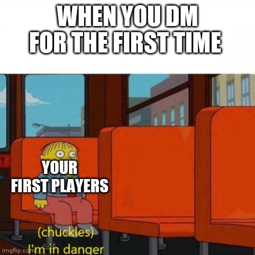 LMFAO |  WHEN YOU DM FOR THE FIRST TIME; YOUR FIRST PLAYERS | image tagged in chuckles i m in danger,gaming | made w/ Imgflip meme maker