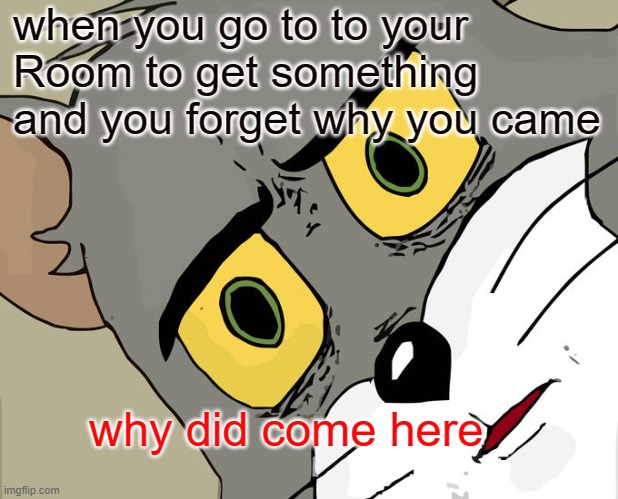 Unsettled Tom Meme |  when you go to to your
Room to get something and you forget why you came; why did come here | image tagged in memes,unsettled tom | made w/ Imgflip meme maker