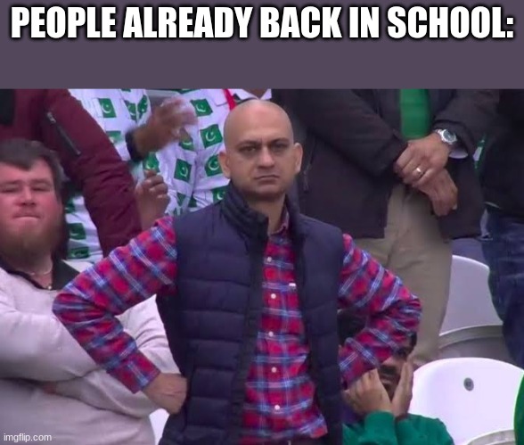 Disappointed Man | PEOPLE ALREADY BACK IN SCHOOL: | image tagged in disappointed man | made w/ Imgflip meme maker