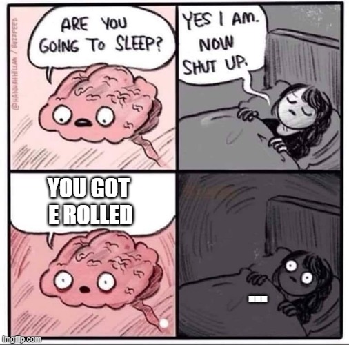 insomnia brain can't sleep blank | YOU GOT 
E ROLLED; ... | image tagged in insomnia brain can't sleep blank | made w/ Imgflip meme maker