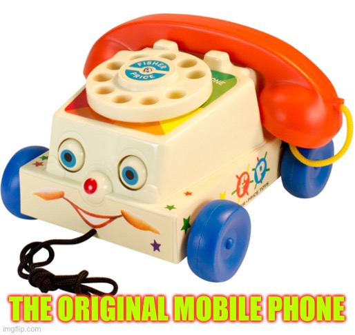The original mobile phone |  THE ORIGINAL MOBILE PHONE | image tagged in mobile phone,fisher price | made w/ Imgflip meme maker