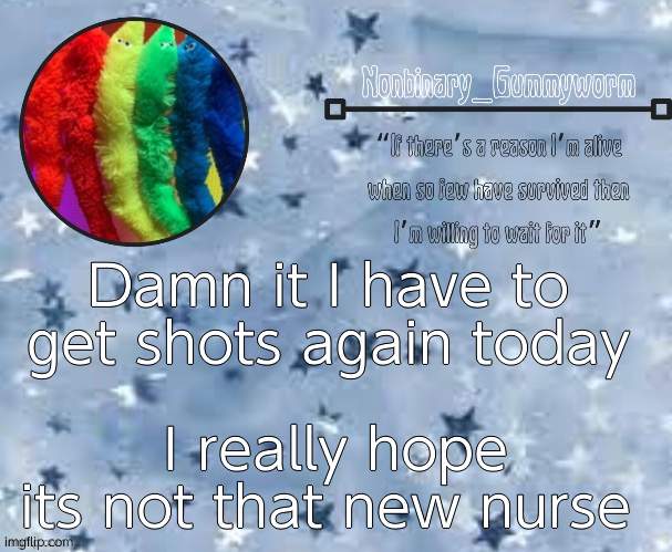 She does it soo slow- | Damn it I have to get shots again today; I really hope its not that new nurse | image tagged in gummyworm temp thx suga | made w/ Imgflip meme maker