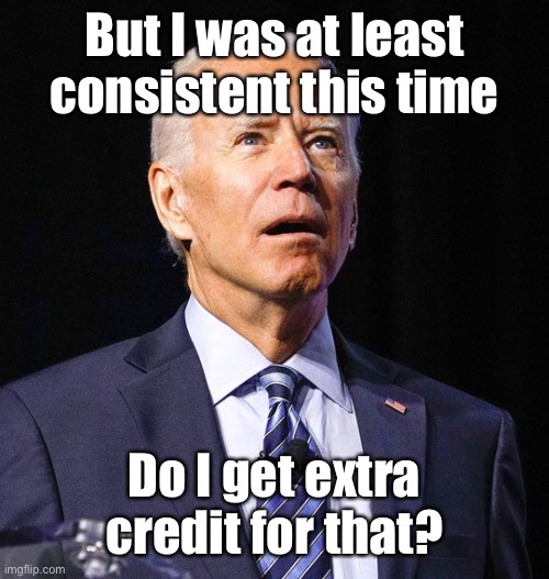 Joe Biden | But I was at least consistent this time Do I get extra credit for that? | image tagged in joe biden | made w/ Imgflip meme maker