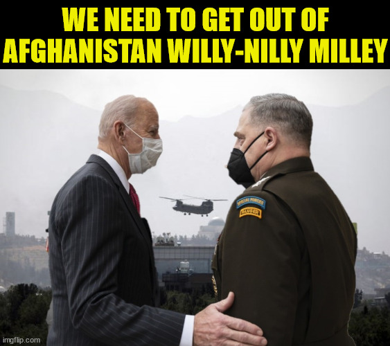 Joe Biden with General Milley | WE NEED TO GET OUT OF AFGHANISTAN WILLY-NILLY MILLEY | image tagged in memes,joe biden,afghanistan,one does not simply,i'm the dumbest man alive,first world problems | made w/ Imgflip meme maker