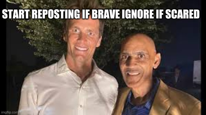 START REPOSTING IF BRAVE IGNORE IF SCARED | image tagged in tom brady and tony dungy looking creepy as hell | made w/ Imgflip meme maker