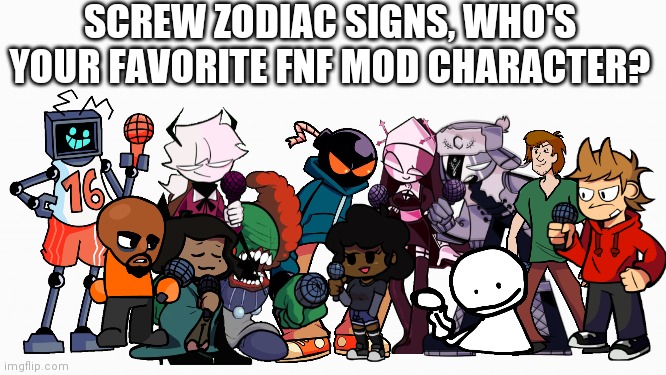 white box | SCREW ZODIAC SIGNS, WHO'S YOUR FAVORITE FNF MOD CHARACTER? | image tagged in friday night funkin | made w/ Imgflip meme maker