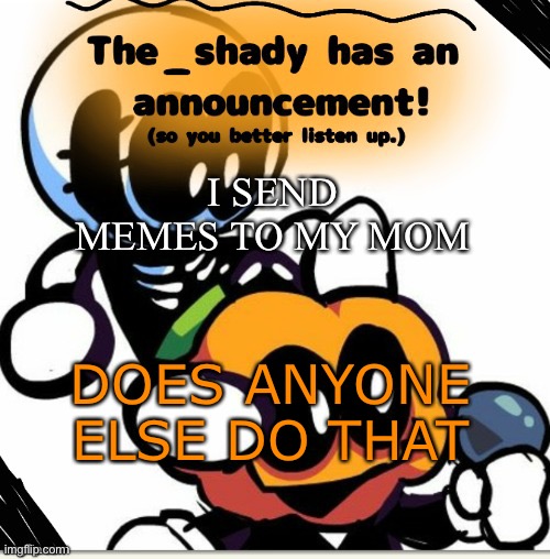 The_shady spooky month temp | I SEND MEMES TO MY MOM; DOES ANYONE ELSE DO THAT | image tagged in the_shady spooky month temp | made w/ Imgflip meme maker